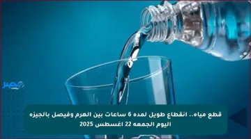 قطع مياه.. انقطاع طويل لمدة 6 ساعات بين الهرم وفيصل بالجيزة اليوم الجمعة 22 أغسطس 2025